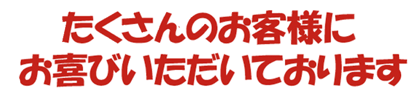 たくさんのお客様にお喜び頂いております